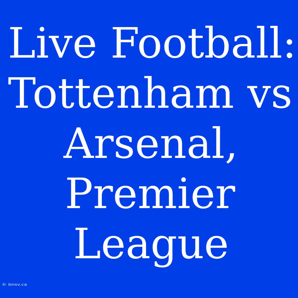 Live Football: Tottenham Vs Arsenal, Premier League