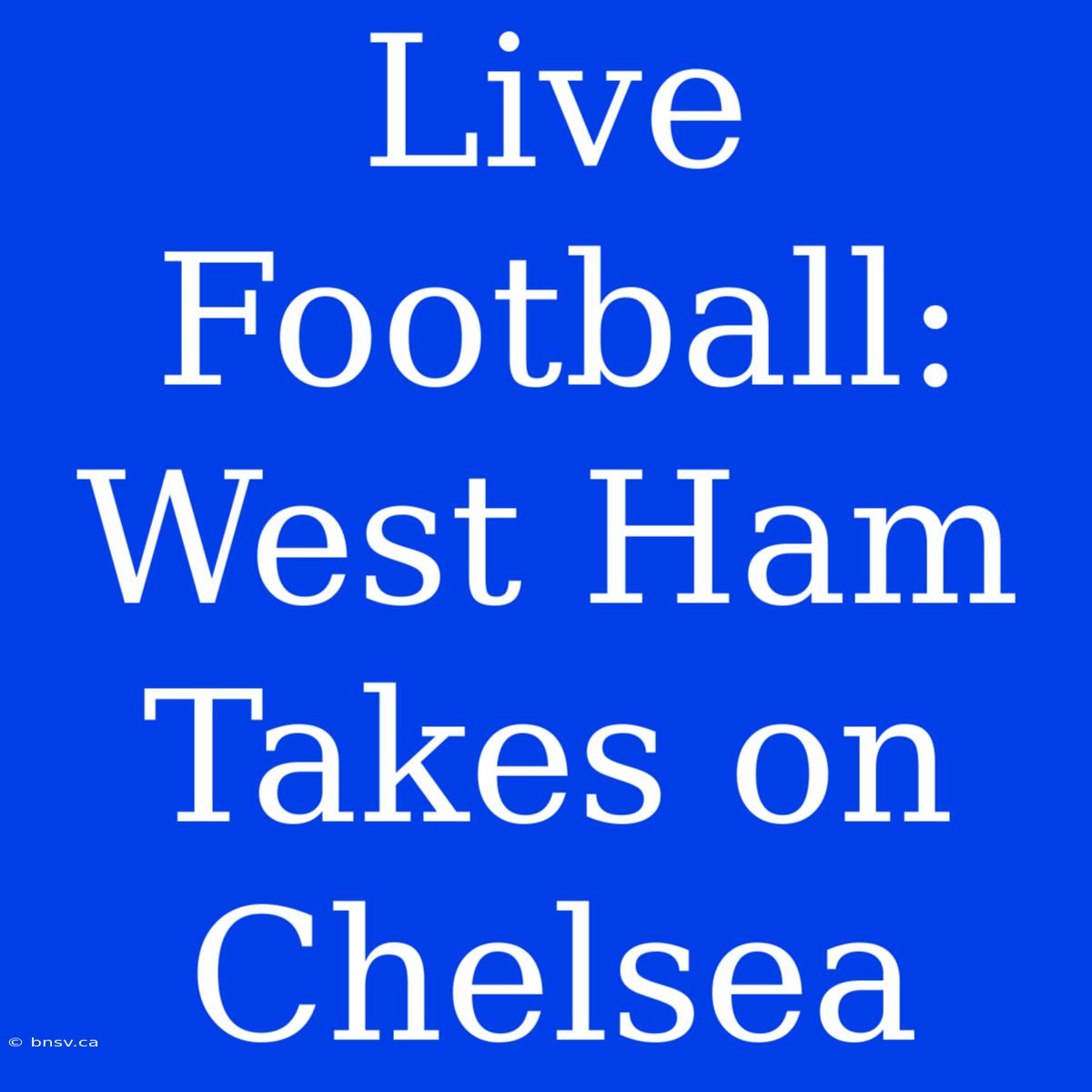 Live Football: West Ham Takes On Chelsea