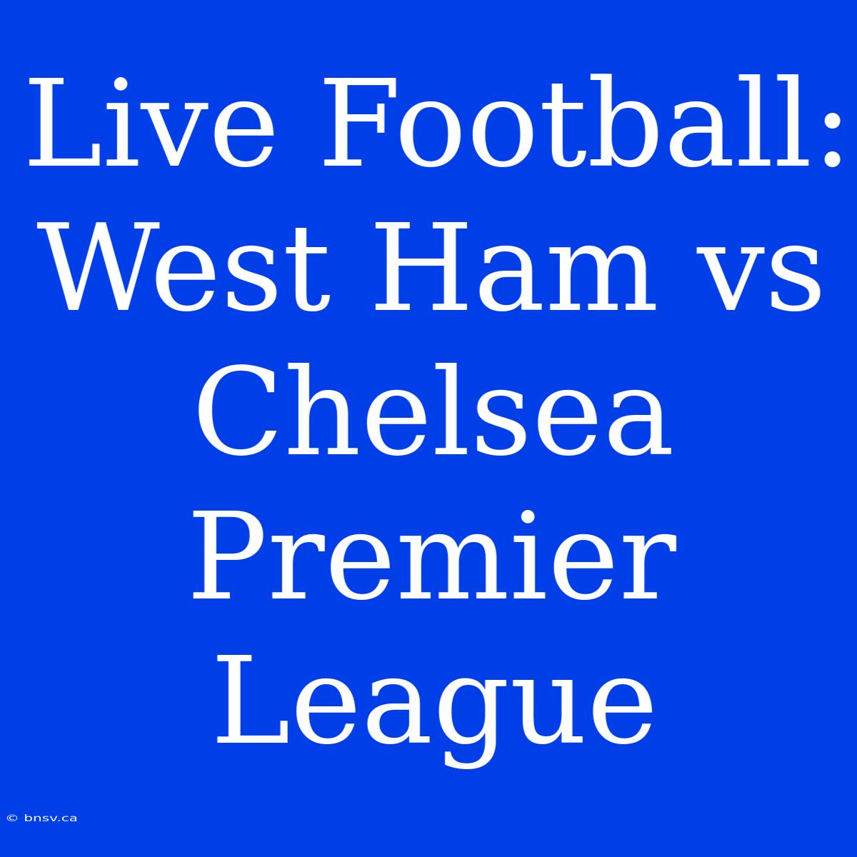 Live Football: West Ham Vs Chelsea Premier League