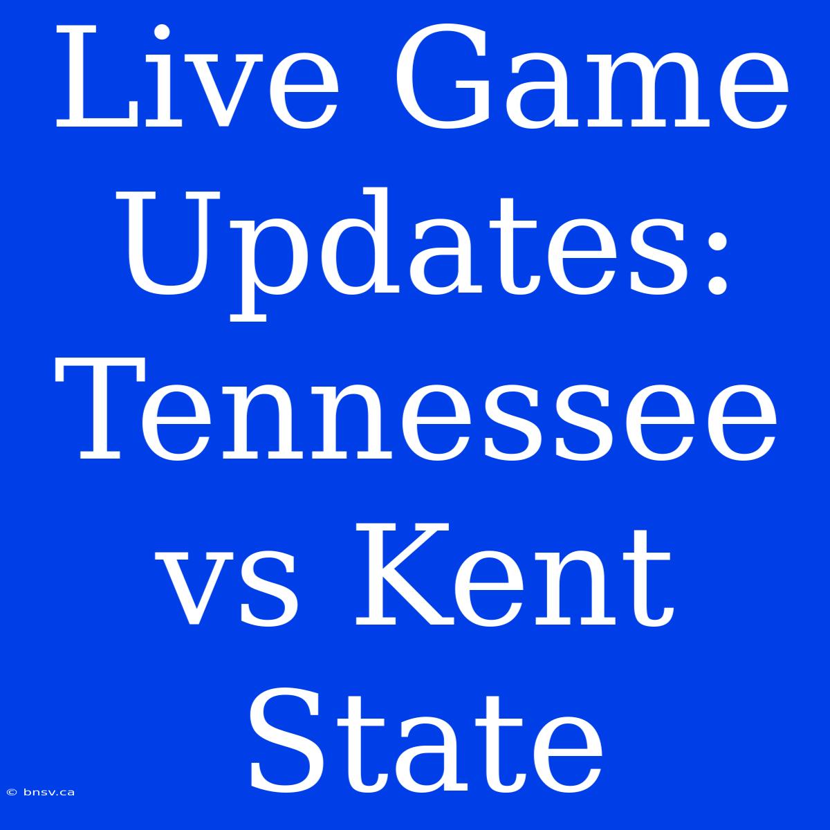 Live Game Updates: Tennessee Vs Kent State