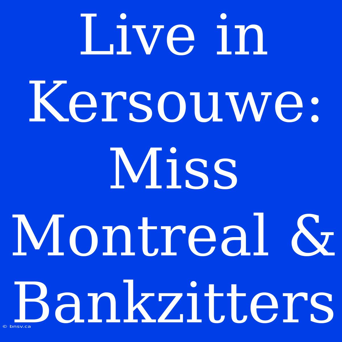 Live In Kersouwe: Miss Montreal & Bankzitters