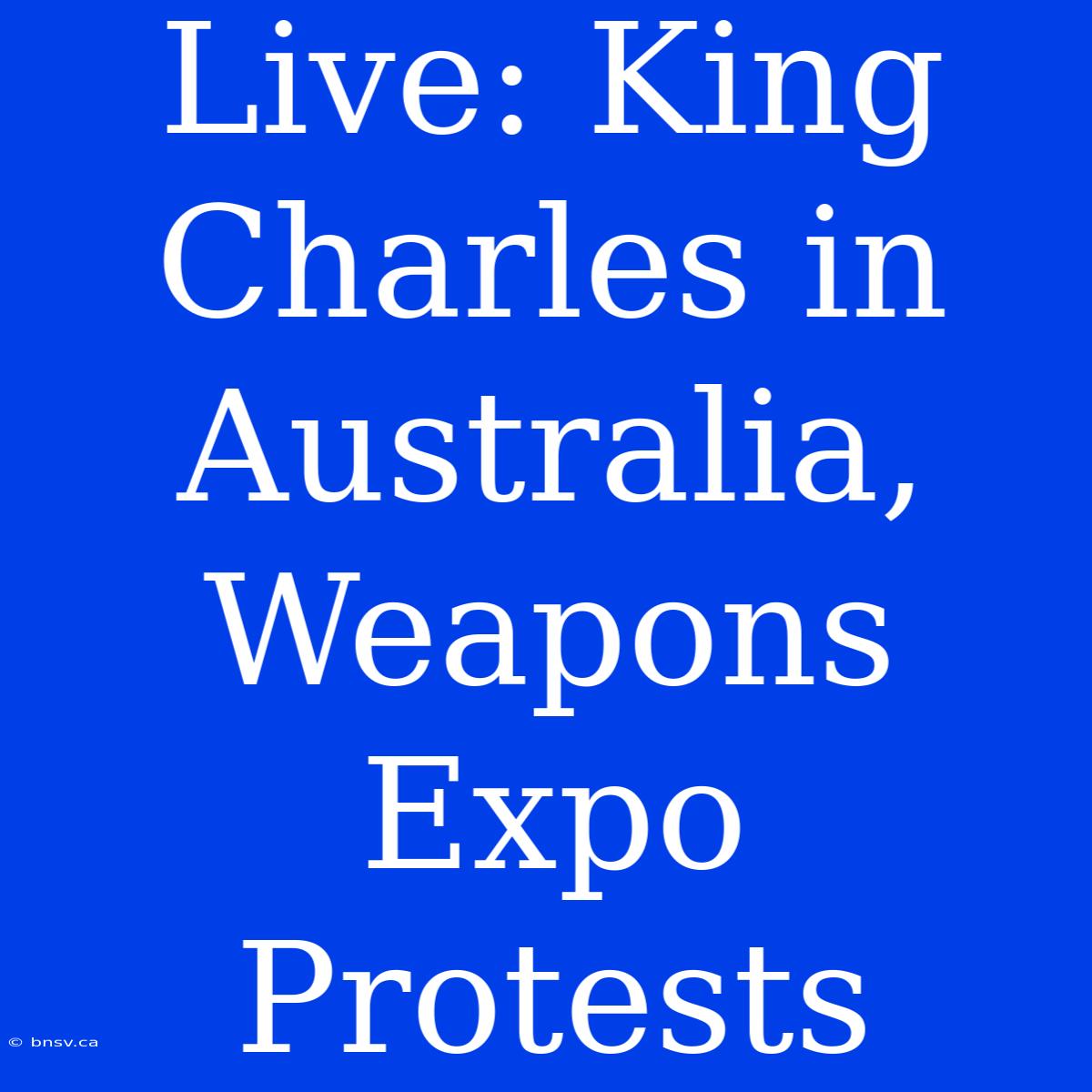 Live: King Charles In Australia, Weapons Expo Protests