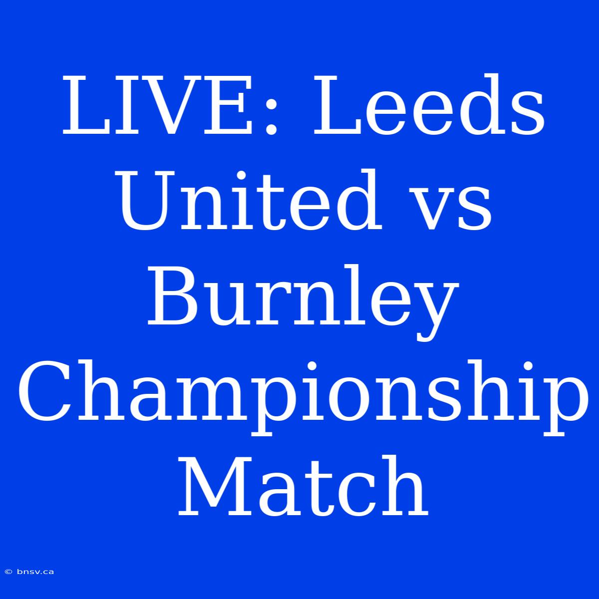 LIVE: Leeds United Vs Burnley Championship Match