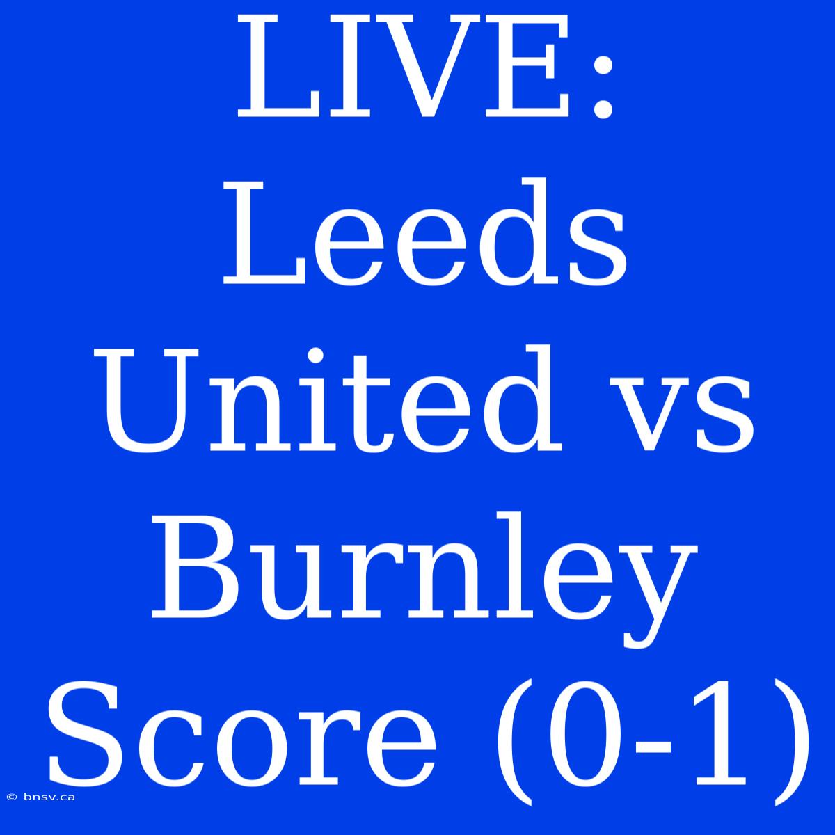 LIVE: Leeds United Vs Burnley Score (0-1)