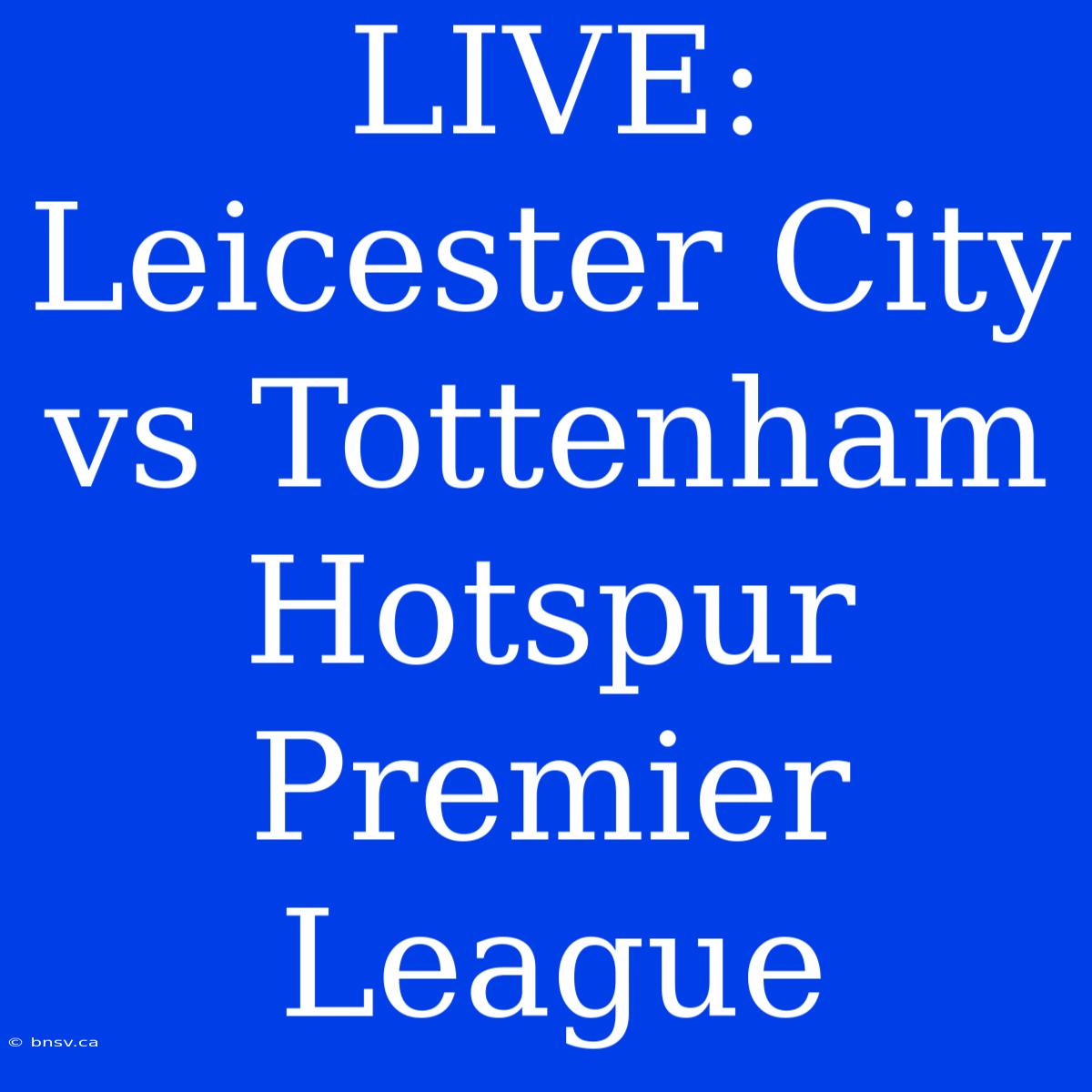 LIVE: Leicester City Vs Tottenham Hotspur Premier League