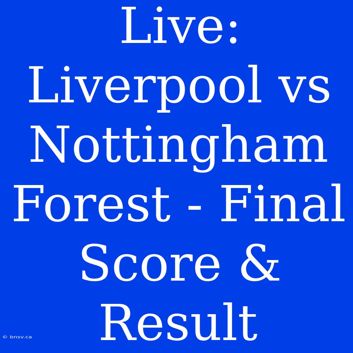 Live: Liverpool Vs Nottingham Forest - Final Score & Result