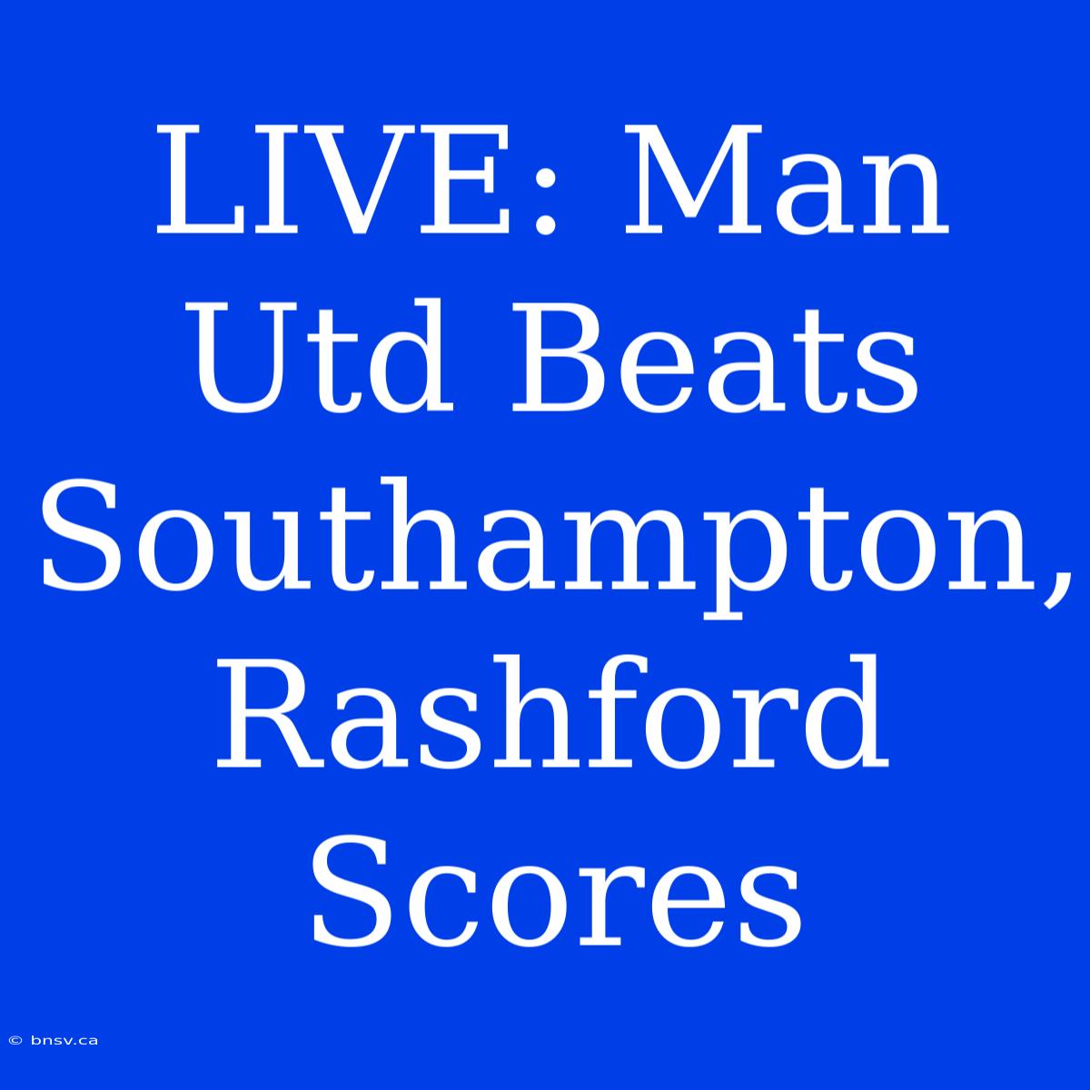 LIVE: Man Utd Beats Southampton, Rashford Scores