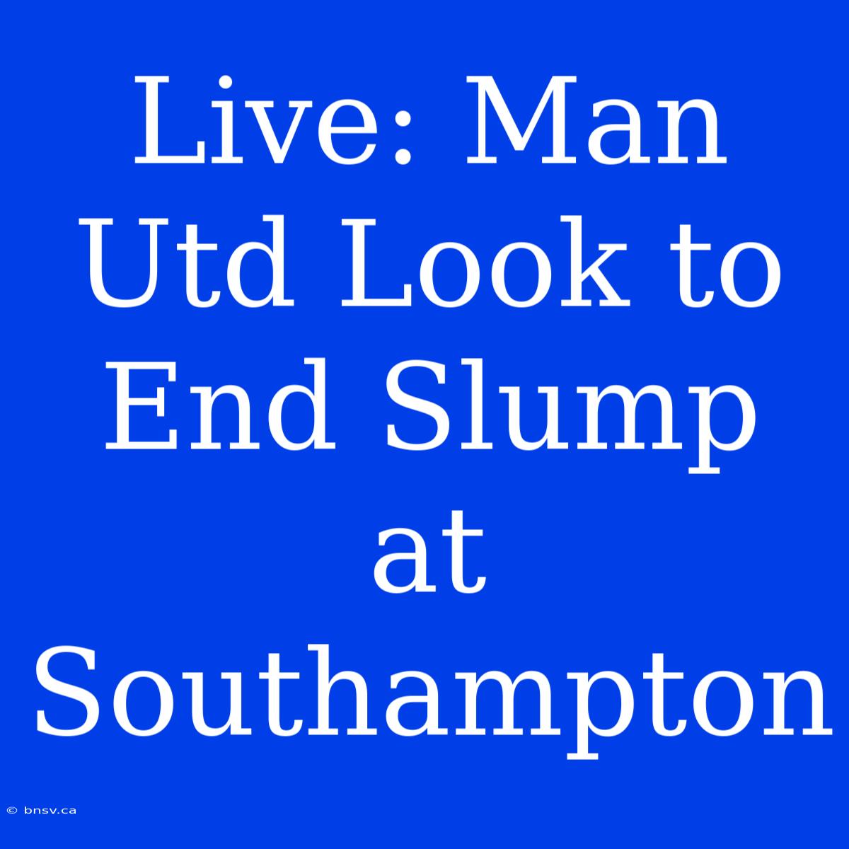 Live: Man Utd Look To End Slump At Southampton