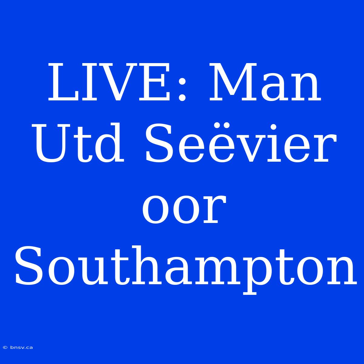 LIVE: Man Utd Seëvier Oor Southampton