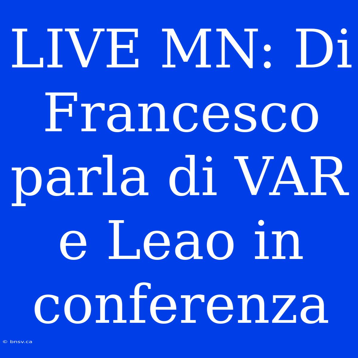 LIVE MN: Di Francesco Parla Di VAR E Leao In Conferenza