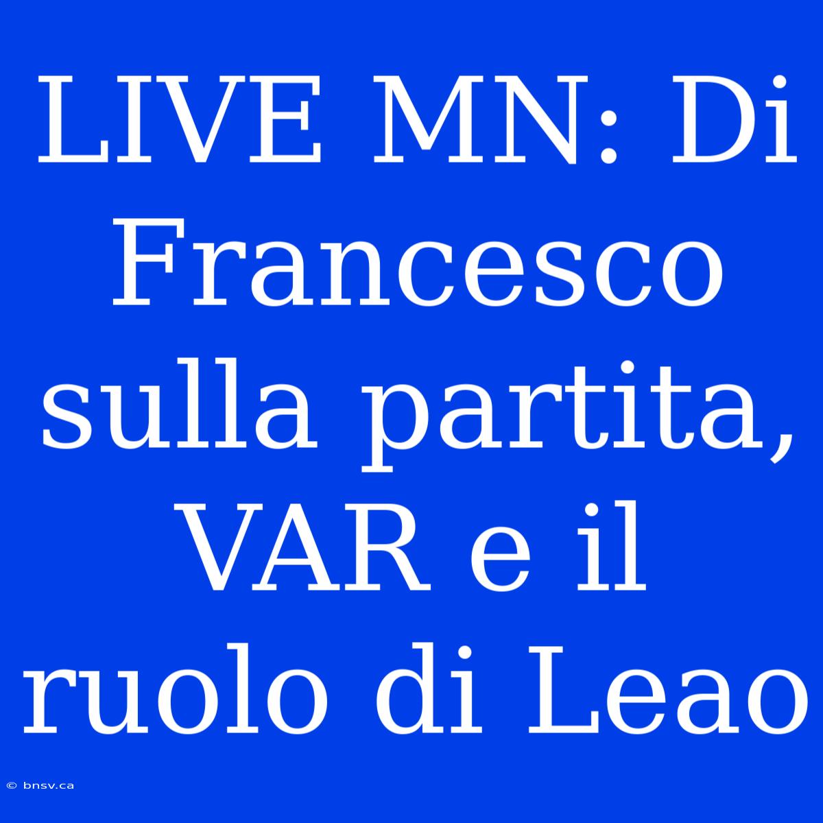 LIVE MN: Di Francesco Sulla Partita, VAR E Il Ruolo Di Leao