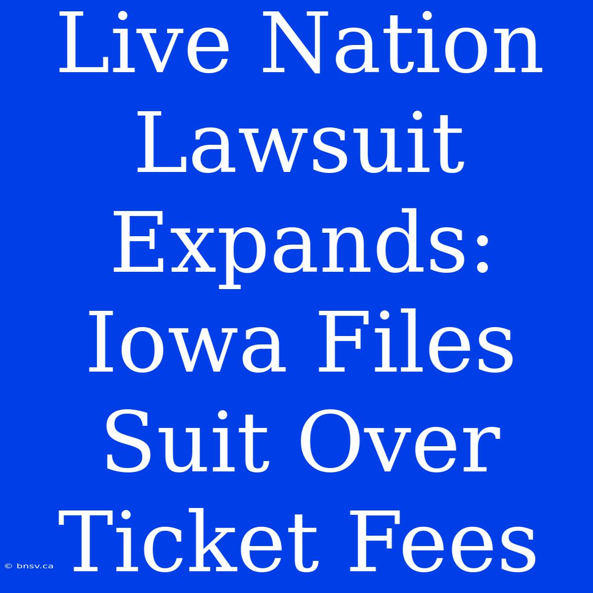 Live Nation Lawsuit Expands: Iowa Files Suit Over Ticket Fees