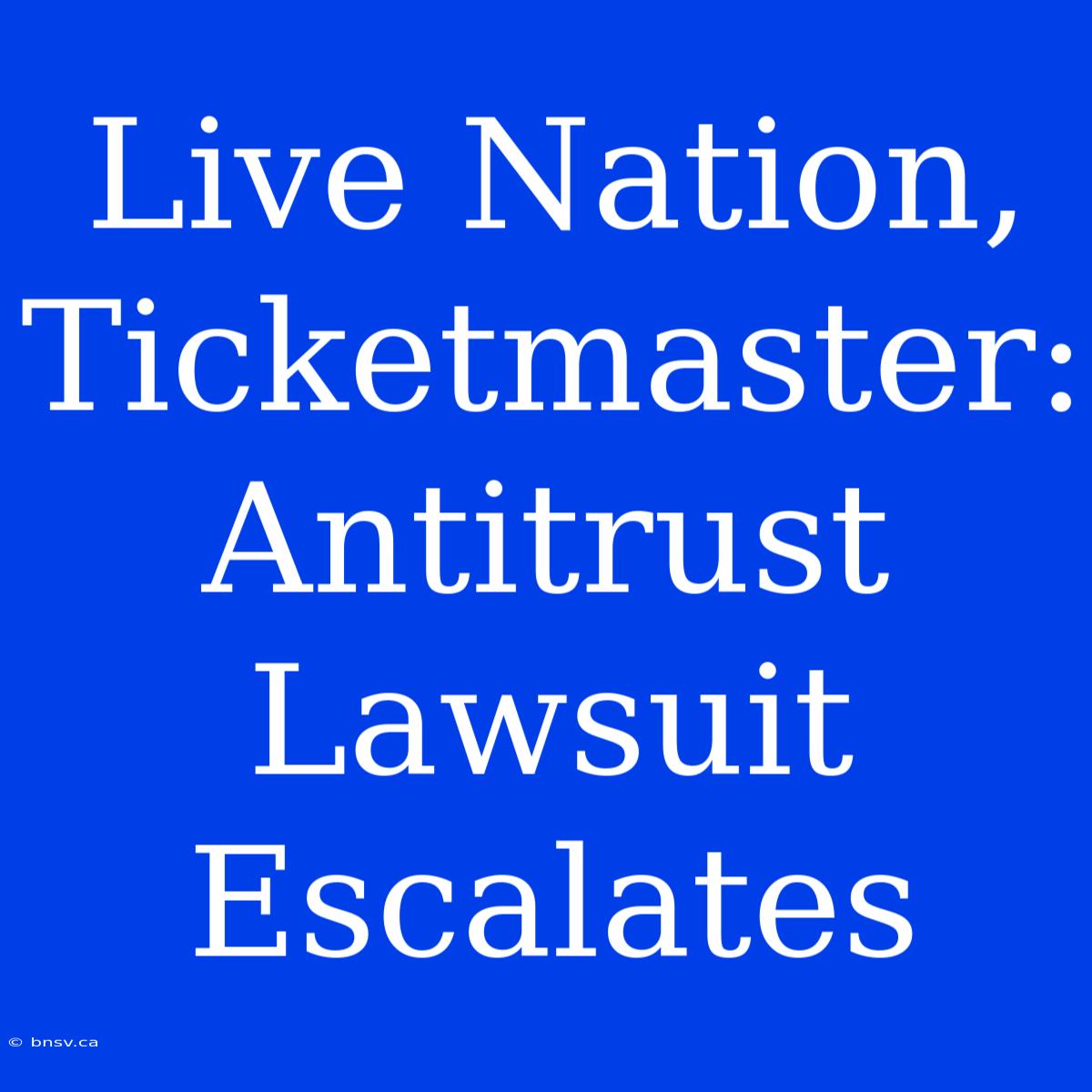 Live Nation, Ticketmaster: Antitrust Lawsuit Escalates