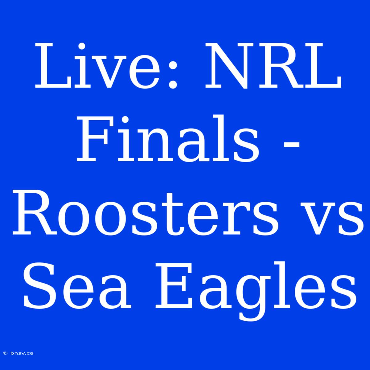 Live: NRL Finals - Roosters Vs Sea Eagles