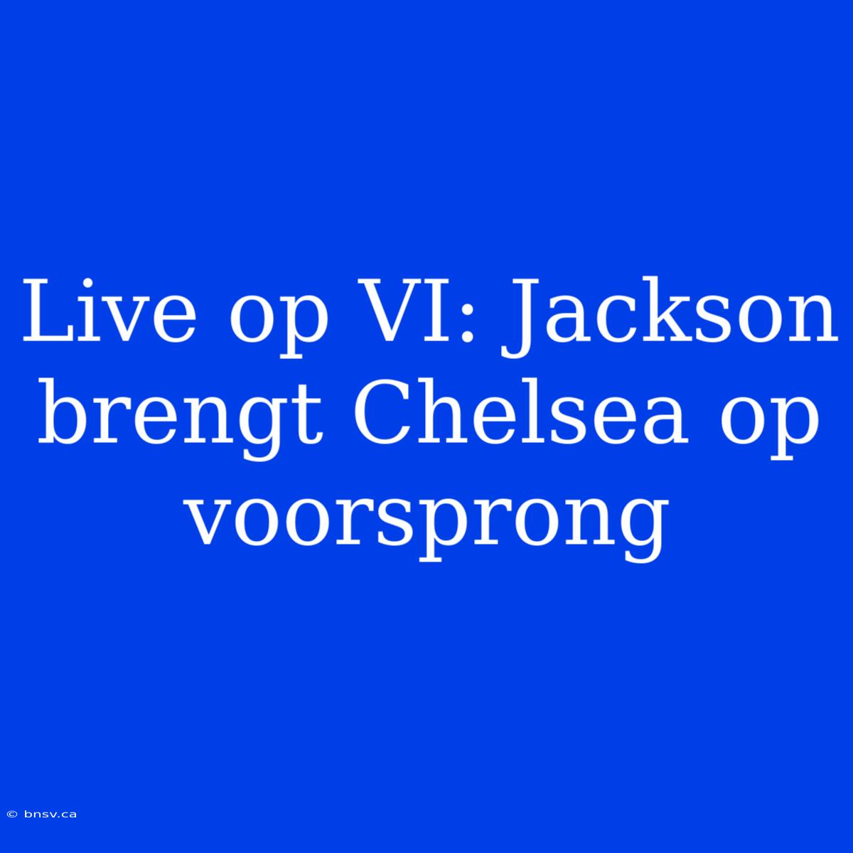 Live Op VI: Jackson Brengt Chelsea Op Voorsprong