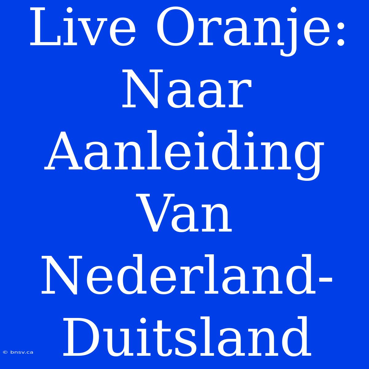 Live Oranje: Naar Aanleiding Van Nederland-Duitsland