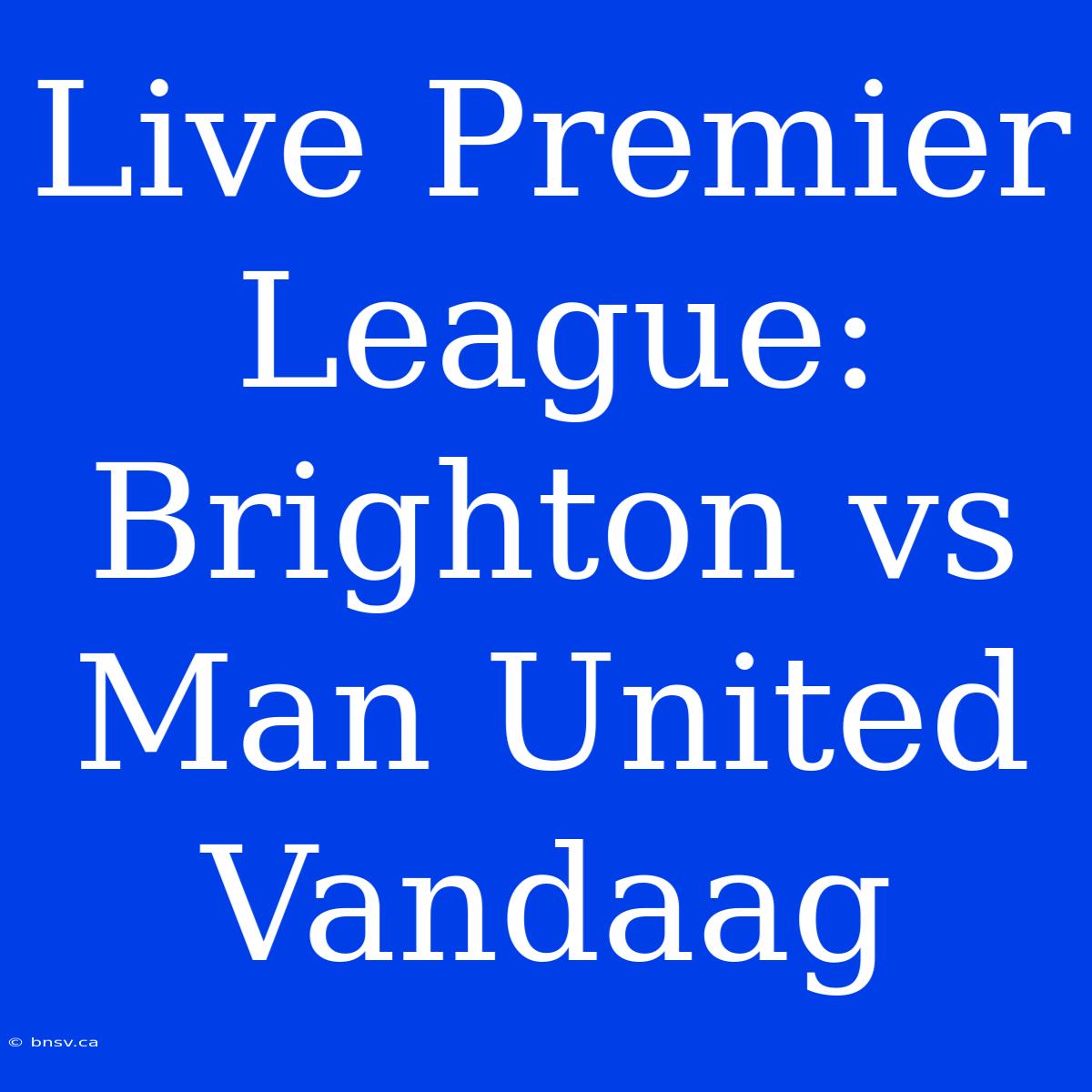 Live Premier League: Brighton Vs Man United Vandaag