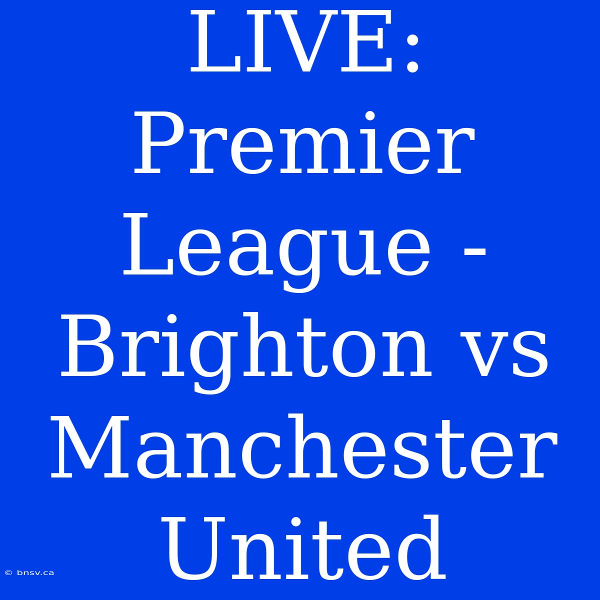 LIVE: Premier League - Brighton Vs Manchester United