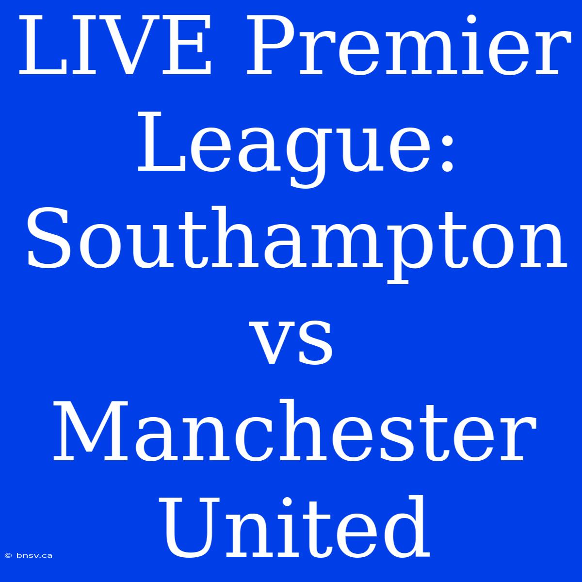 LIVE Premier League: Southampton Vs Manchester United