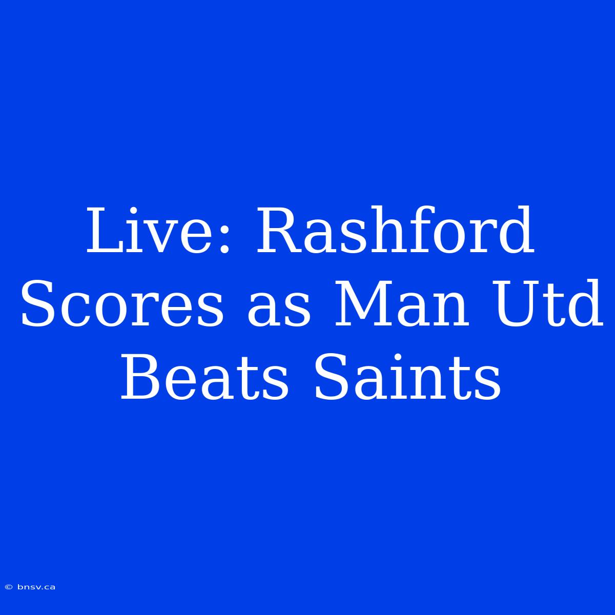 Live: Rashford Scores As Man Utd Beats Saints