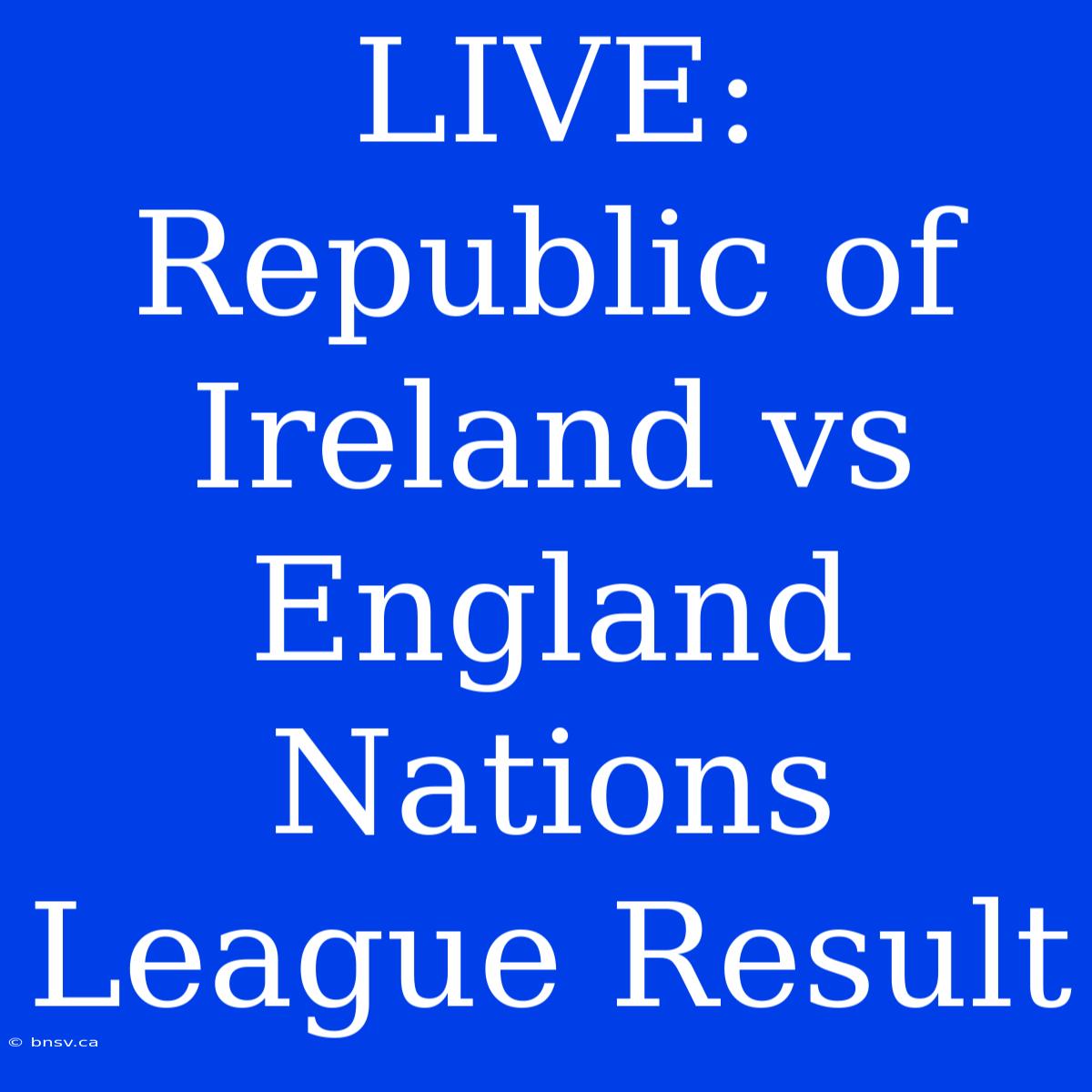 LIVE: Republic Of Ireland Vs England Nations League Result