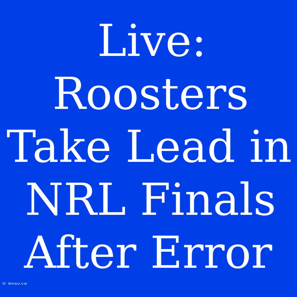 Live: Roosters Take Lead In NRL Finals After Error