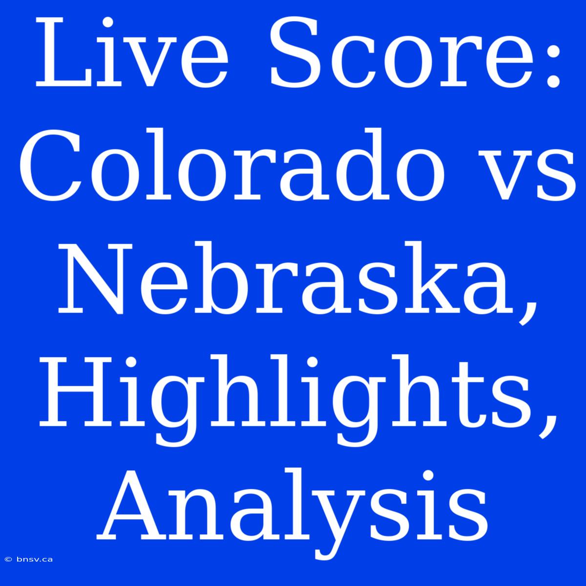 Live Score: Colorado Vs Nebraska, Highlights, Analysis