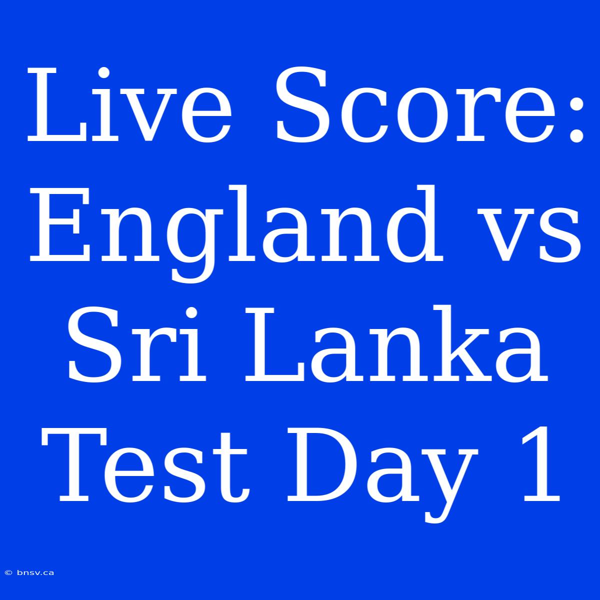 Live Score: England Vs Sri Lanka Test Day 1