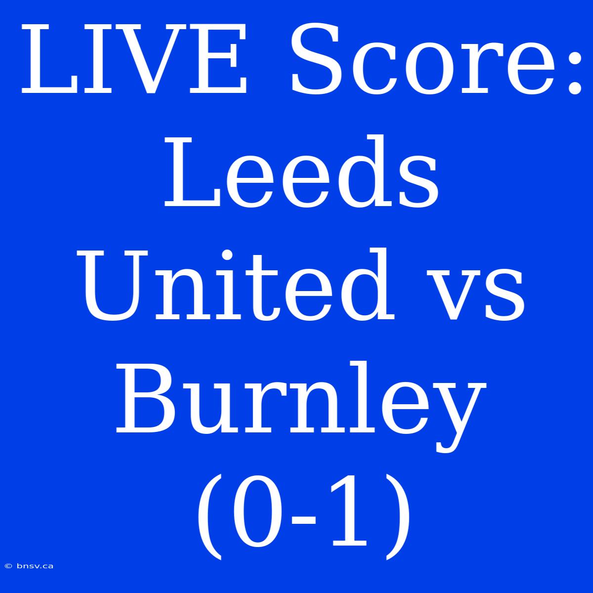 LIVE Score: Leeds United Vs Burnley (0-1)