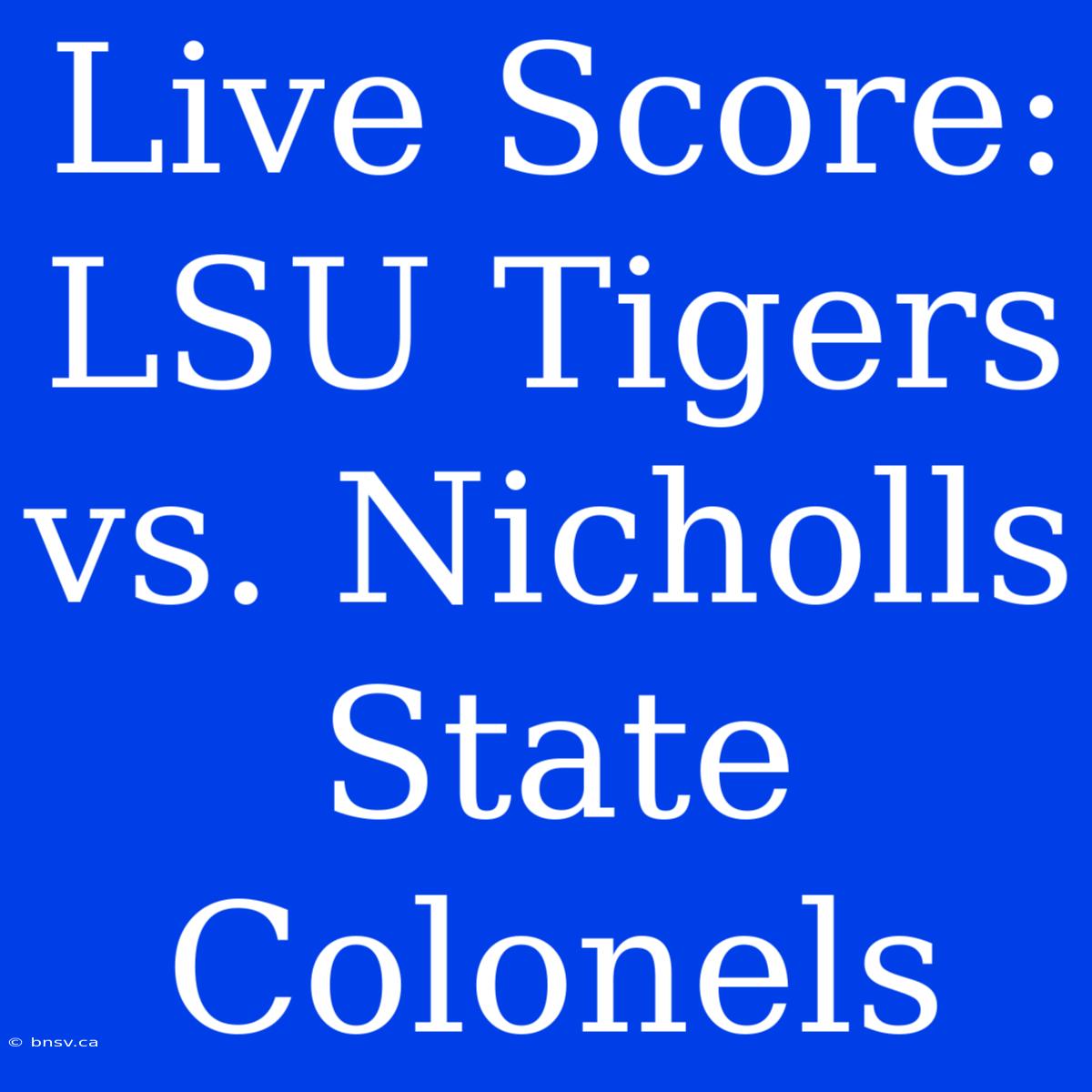 Live Score: LSU Tigers Vs. Nicholls State Colonels