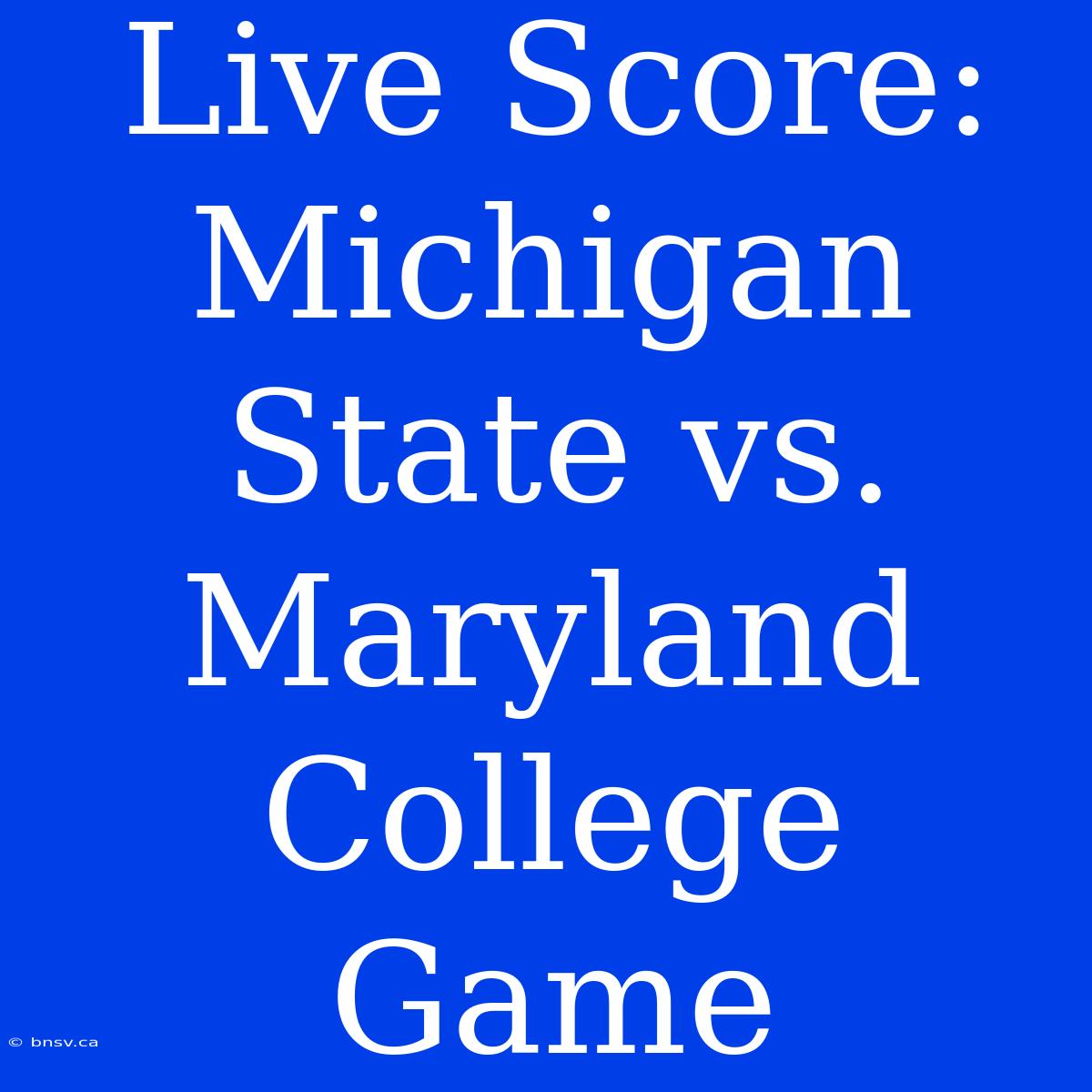 Live Score: Michigan State Vs. Maryland College Game