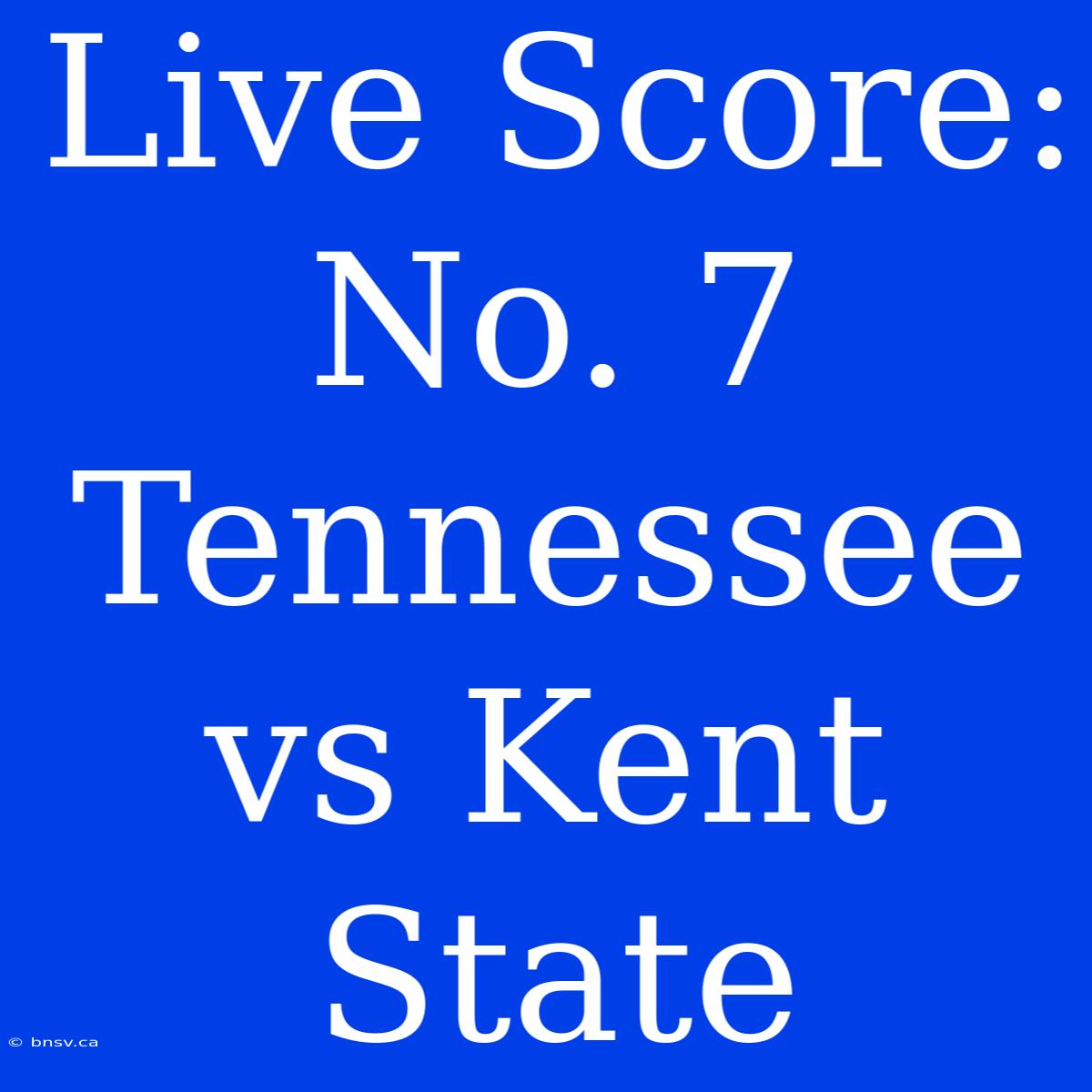 Live Score: No. 7 Tennessee Vs Kent State