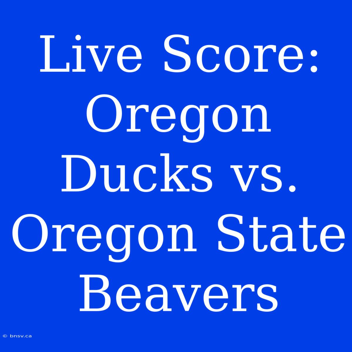 Live Score: Oregon Ducks Vs. Oregon State Beavers