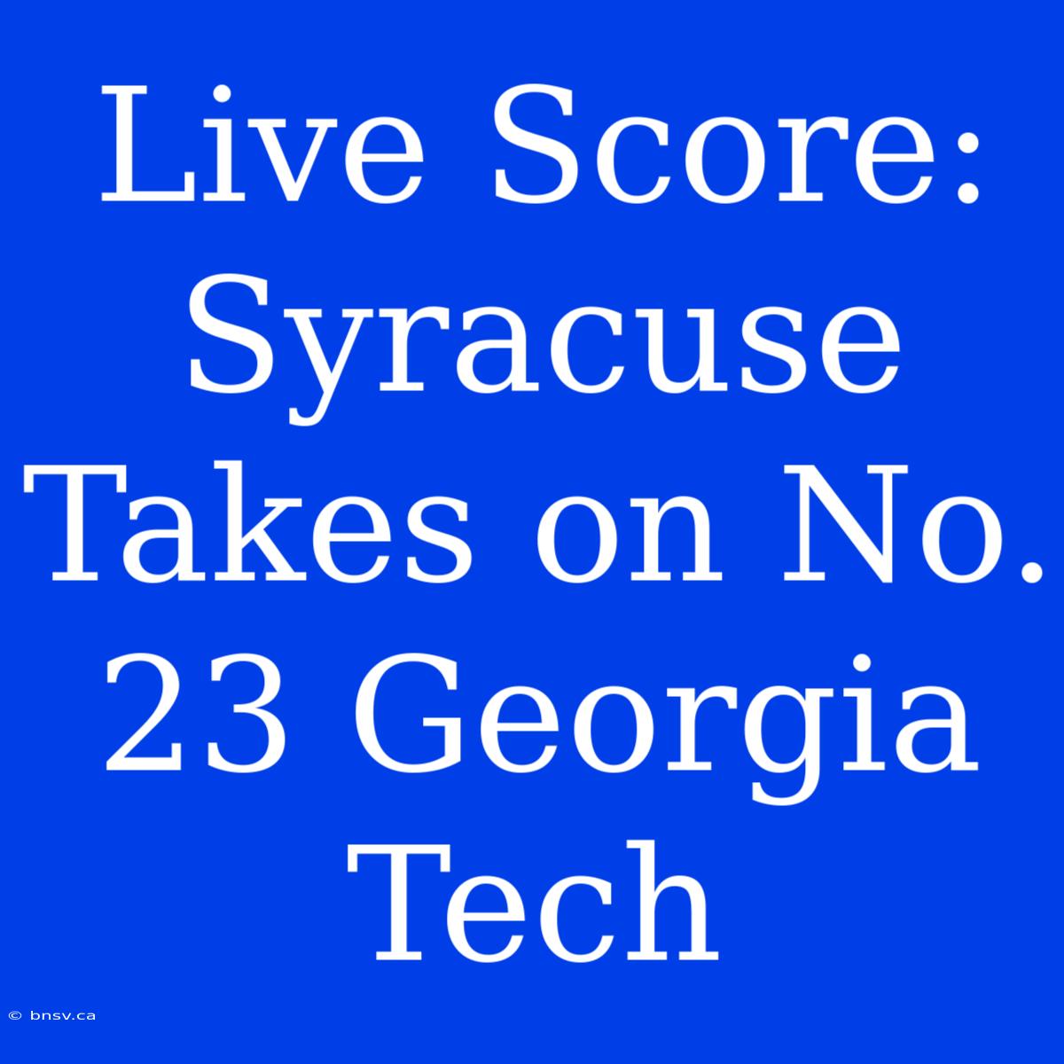 Live Score: Syracuse Takes On No. 23 Georgia Tech