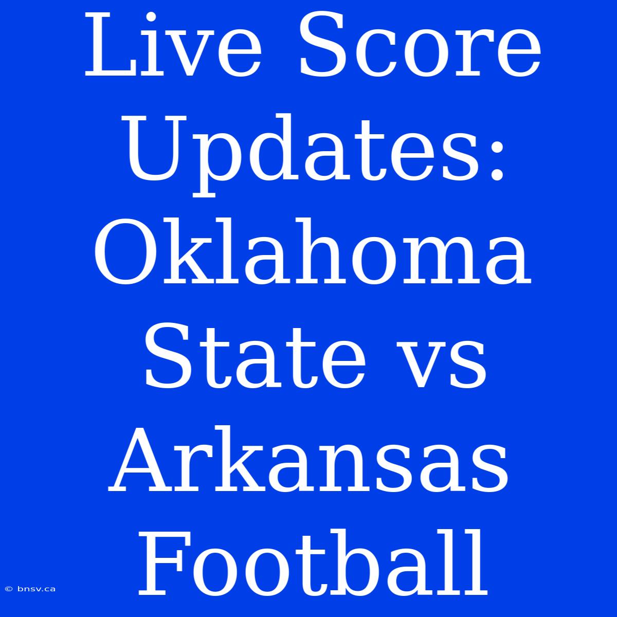 Live Score Updates: Oklahoma State Vs Arkansas Football