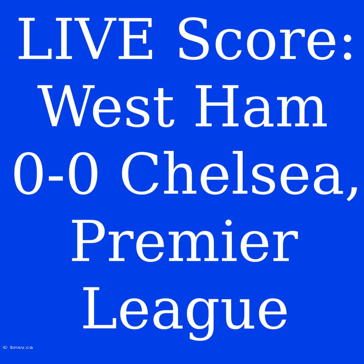 LIVE Score: West Ham 0-0 Chelsea, Premier League