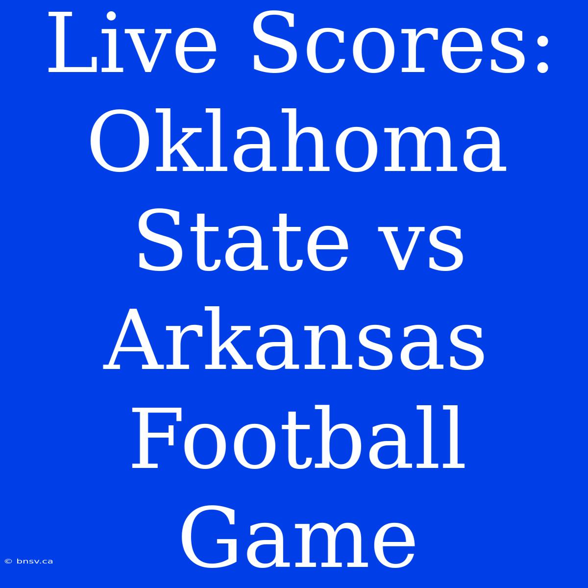 Live Scores: Oklahoma State Vs Arkansas Football Game