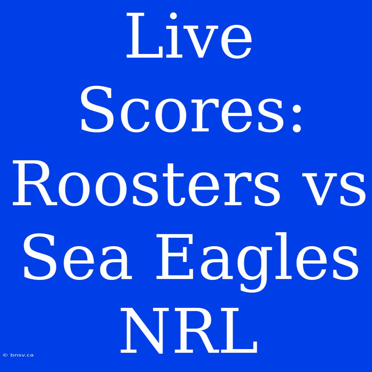 Live Scores: Roosters Vs Sea Eagles NRL