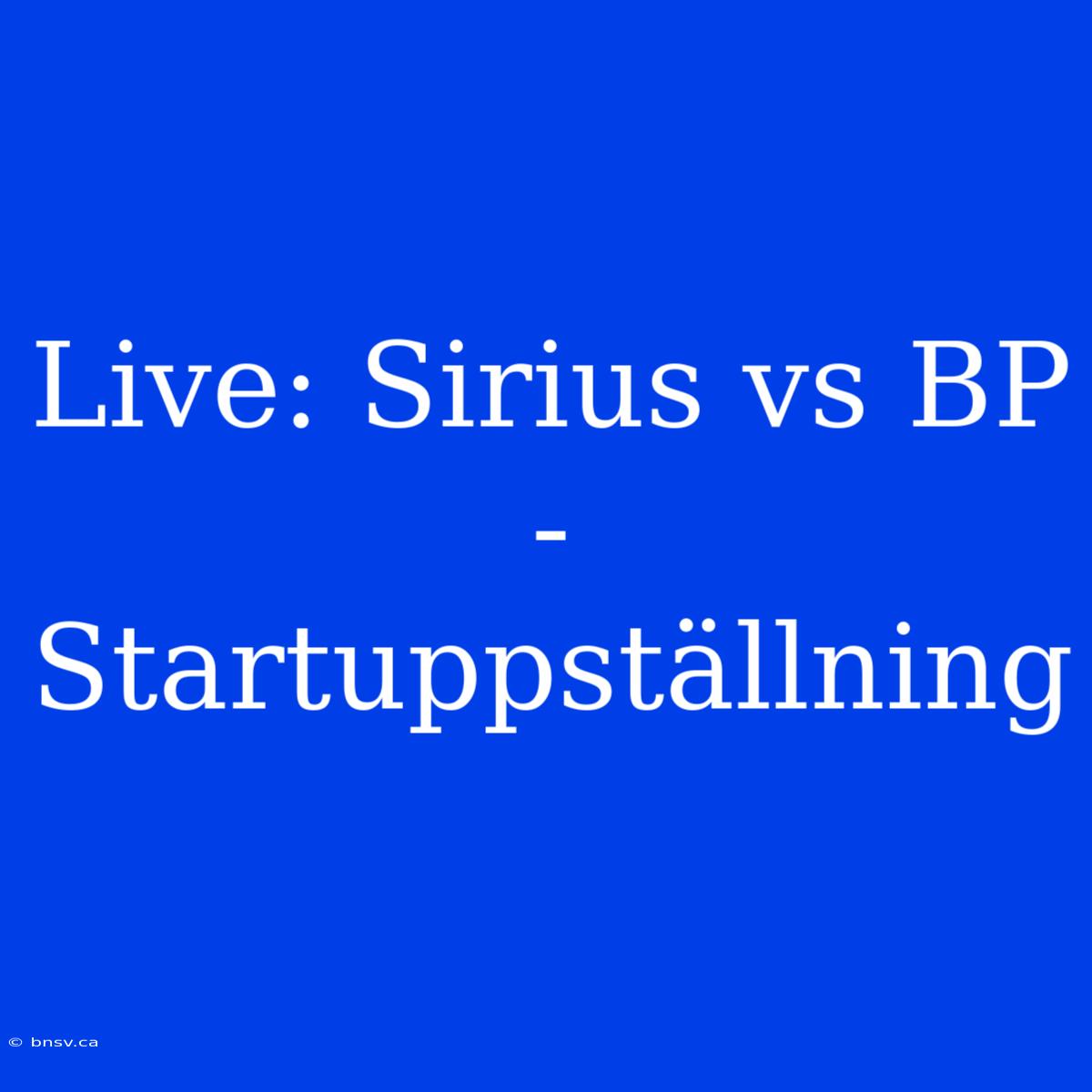 Live: Sirius Vs BP - Startuppställning