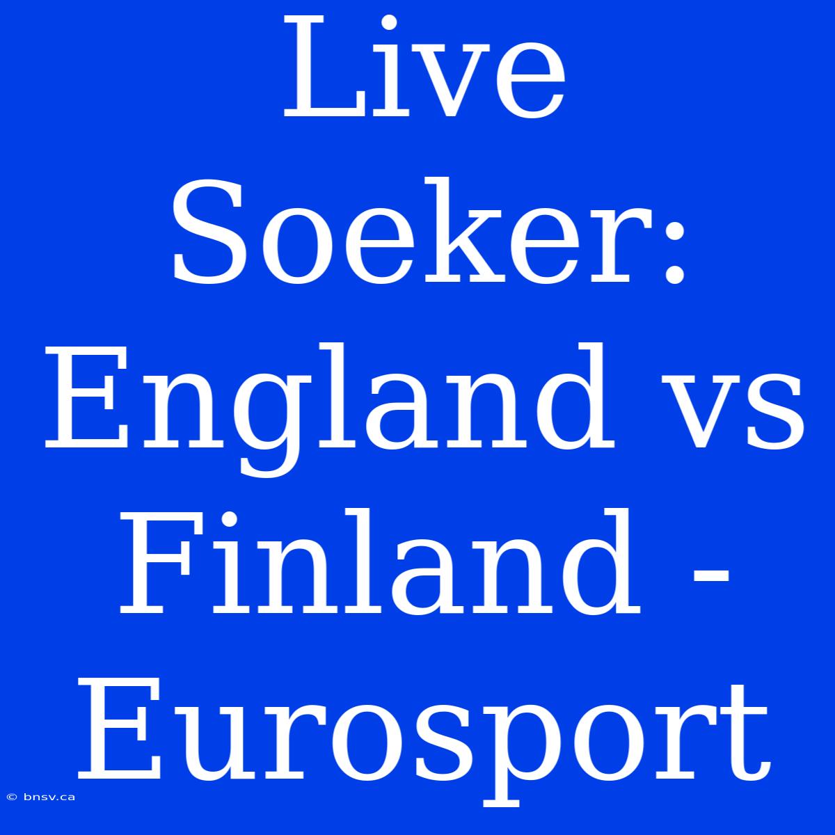 Live Soeker: England Vs Finland - Eurosport