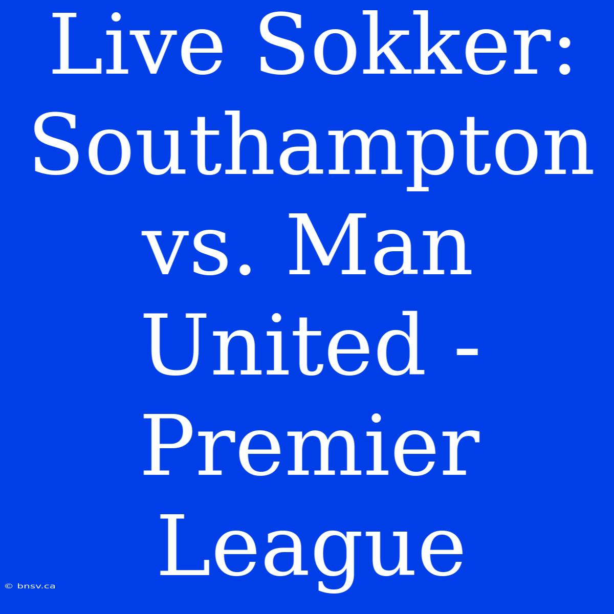 Live Sokker: Southampton Vs. Man United - Premier League