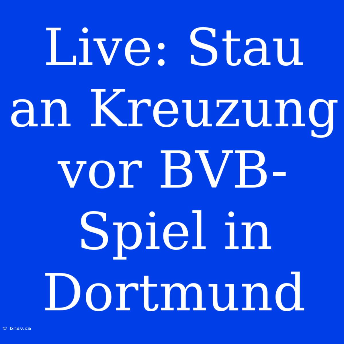 Live: Stau An Kreuzung Vor BVB-Spiel In Dortmund