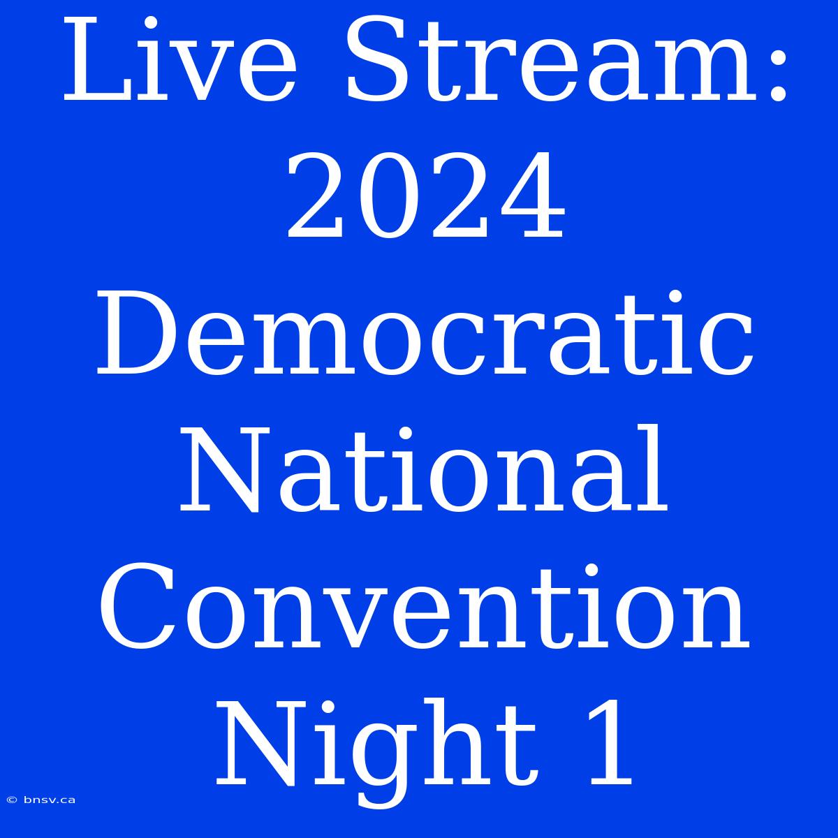 Live Stream: 2024 Democratic National Convention Night 1