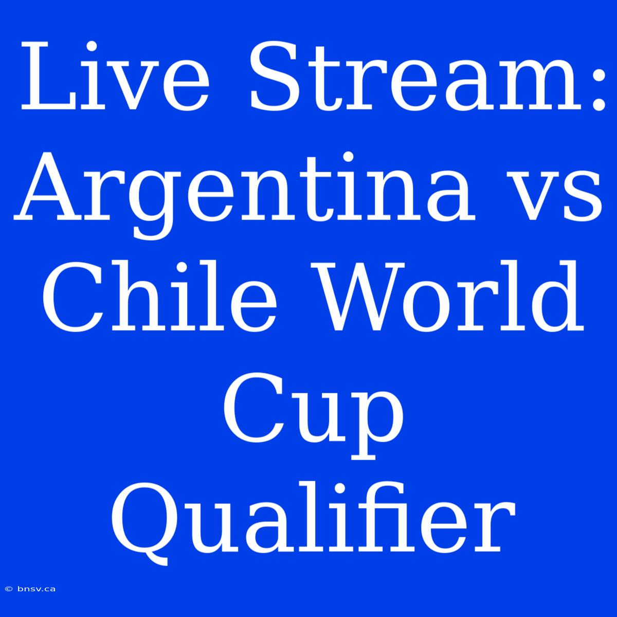 Live Stream: Argentina Vs Chile World Cup Qualifier