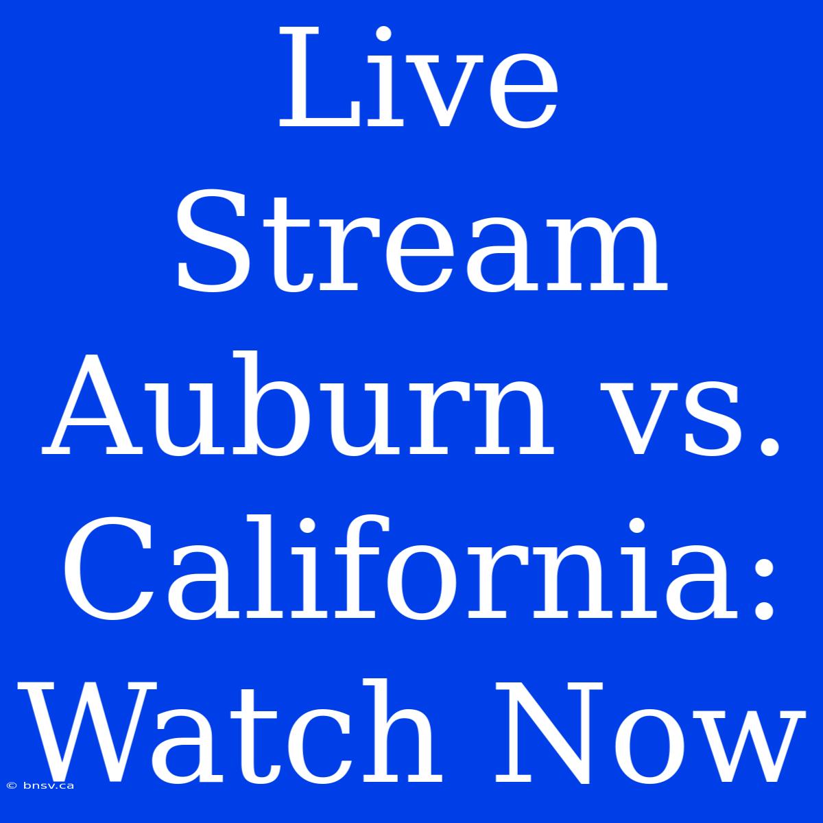 Live Stream Auburn Vs. California: Watch Now