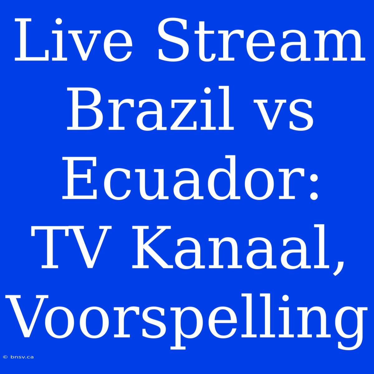 Live Stream Brazil Vs Ecuador: TV Kanaal, Voorspelling