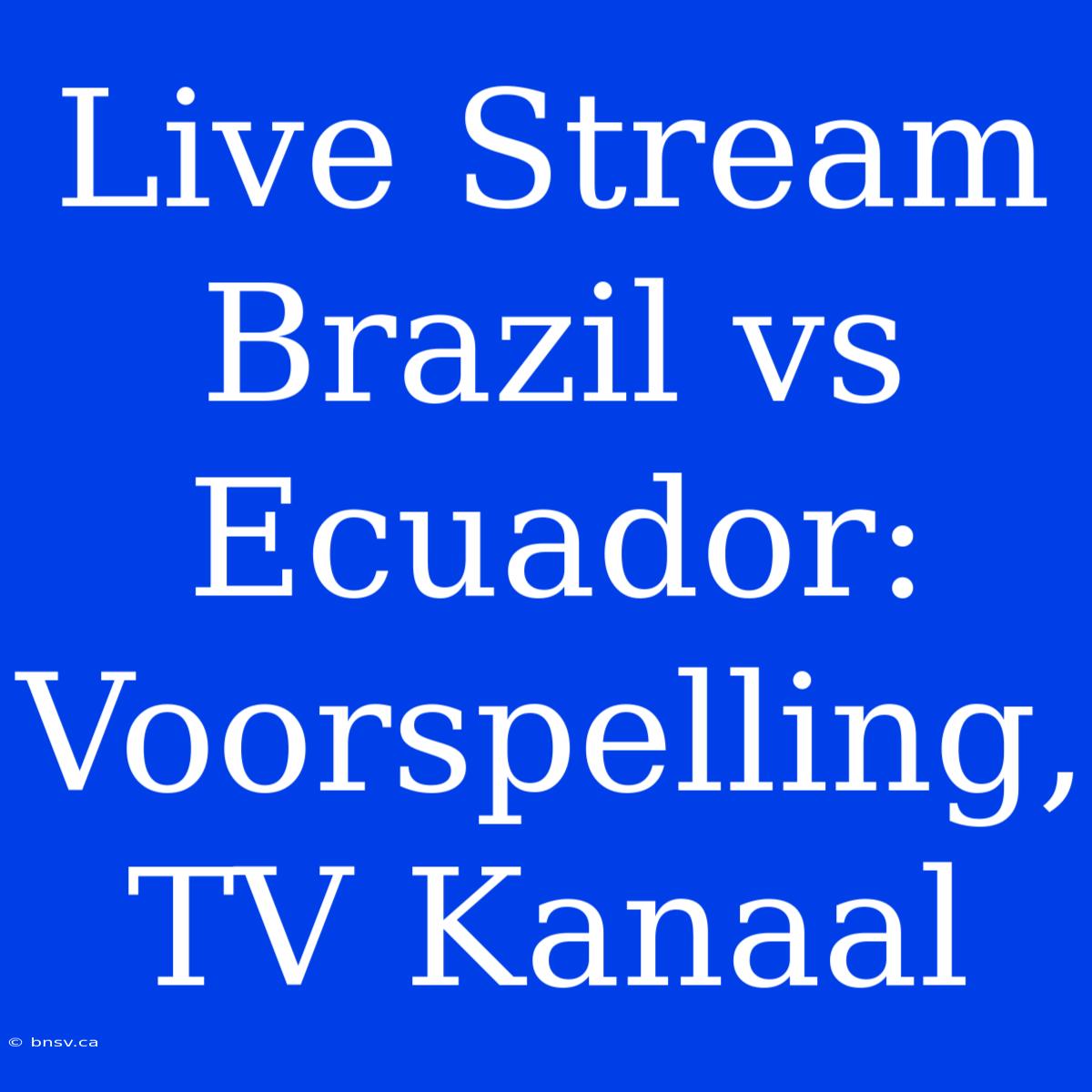 Live Stream Brazil Vs Ecuador: Voorspelling, TV Kanaal