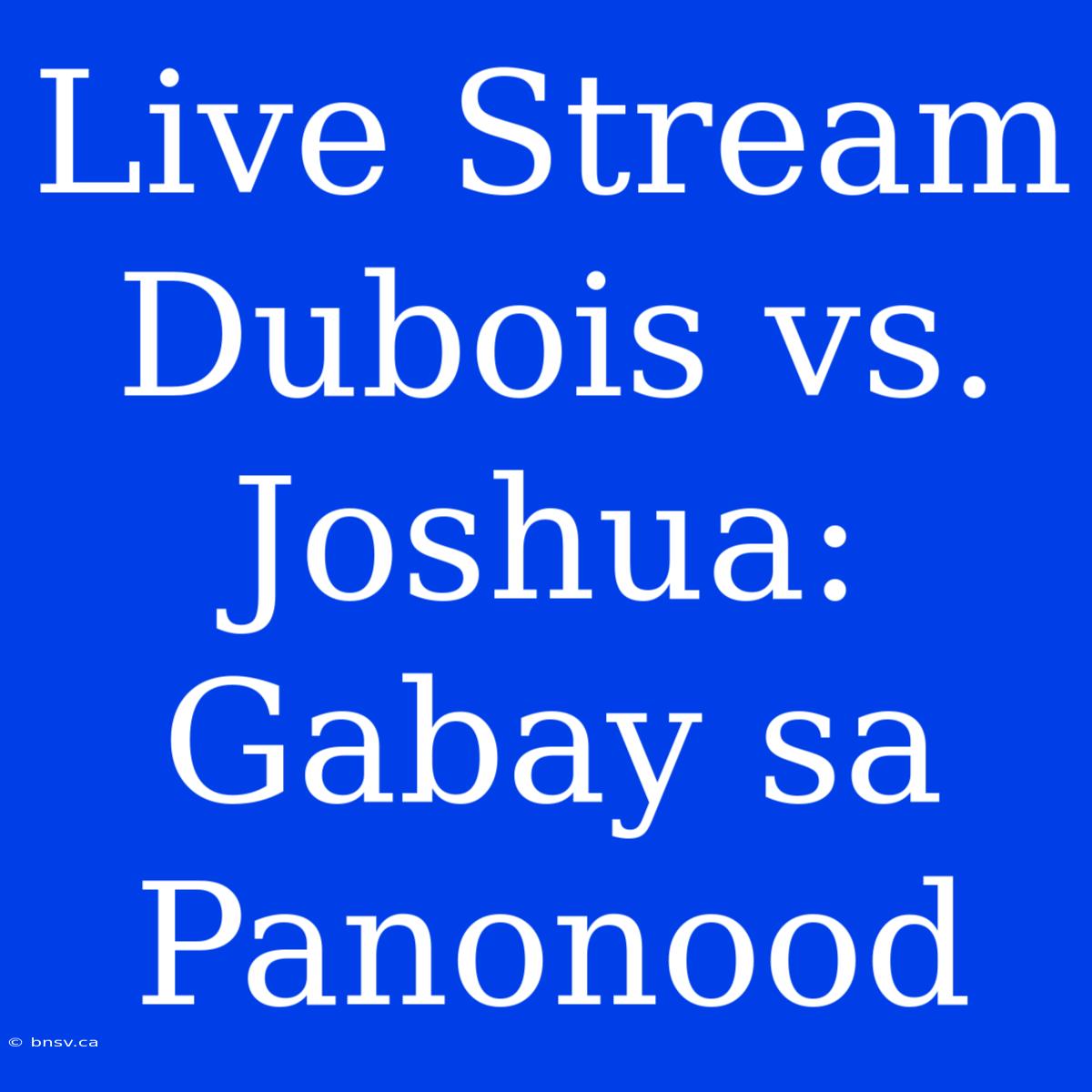 Live Stream Dubois Vs. Joshua: Gabay Sa Panonood