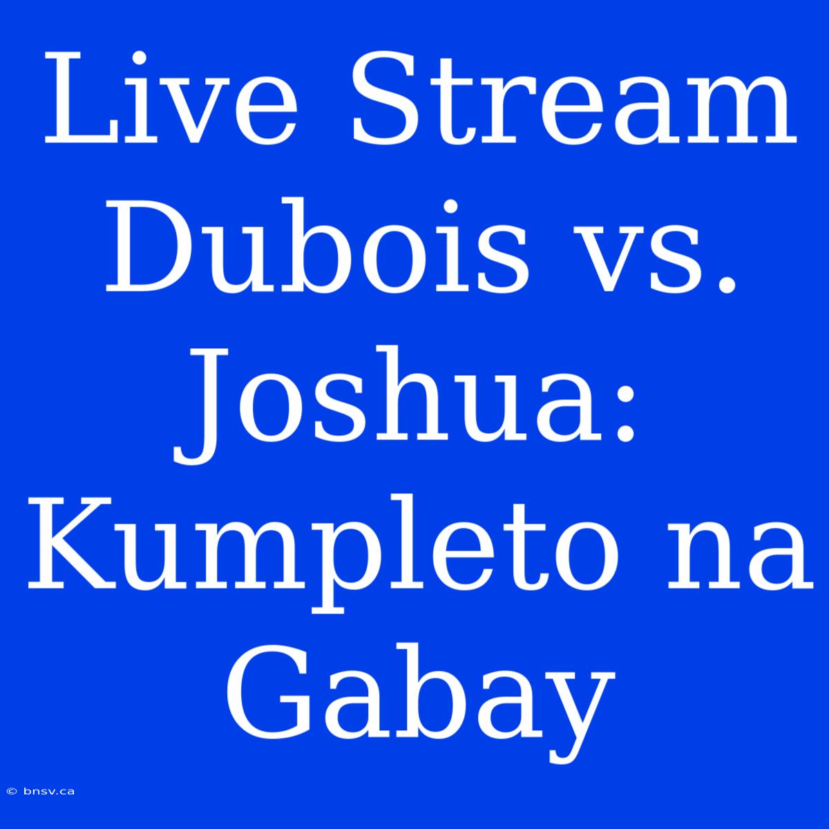 Live Stream Dubois Vs. Joshua: Kumpleto Na Gabay