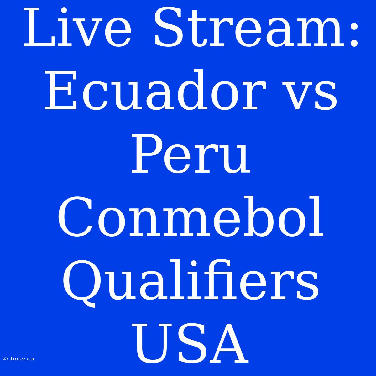 Live Stream: Ecuador Vs Peru Conmebol Qualifiers USA